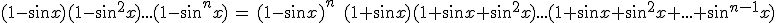(1-\sin x)(1-\sin^2x)...(1-\sin^nx)\, =\,(1-\sin x)^n\;(1+\sin x)(1+\sin x+\sin^2x)...(1+\sin x+\sin^2x+...+\sin^{n-1}x)